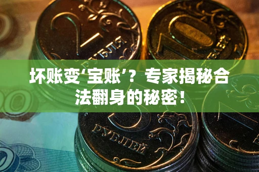 济南坏账变‘宝账’？专家揭秘合法翻身的秘密！