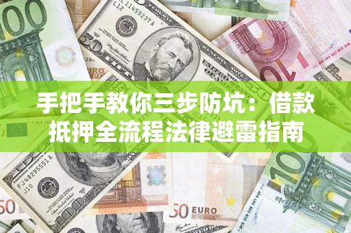 济南手把手教你三步防坑：借款抵押全流程法律避雷指南