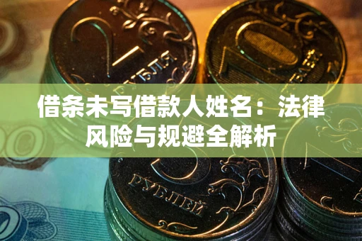 济南借条未写借款人姓名：法律风险与规避全解析
