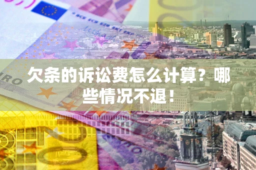 济南欠条的诉讼费怎么计算?哪些情况不退! 济南欠条的诉讼费怎么计算?哪些情况不退!