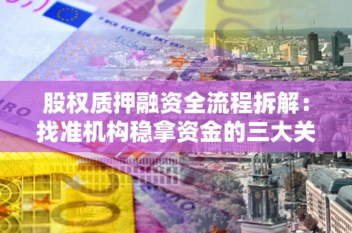 济南股权质押融资全流程拆解：找准机构稳拿资金的三大关键