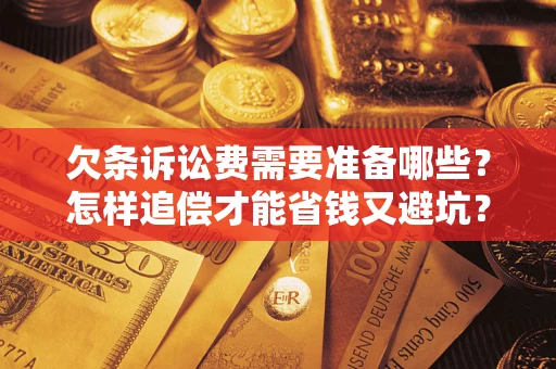 济南欠条诉讼费需要准备哪些？怎样追偿才能省钱又避坑？