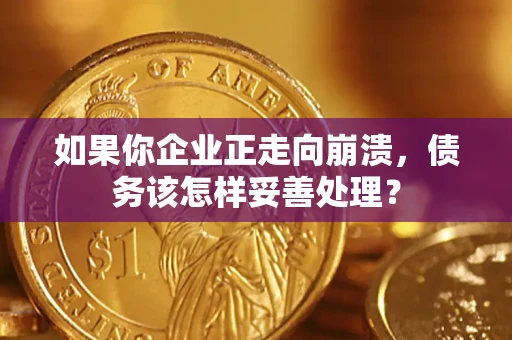 济南如果你企业正走向崩溃，债务该怎样妥善处理？