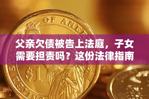 济南父亲欠债被告上法庭，子女需要担责吗？这份法律指南必须看完
