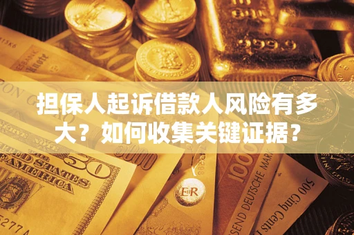 济南担保人起诉借款人风险有多大？如何收集关键证据？