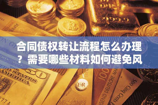 济南合同债权转让流程怎么办理？需要哪些材料如何避免风险？