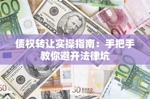 济南债权转让实操指南：手把手教你避开法律坑