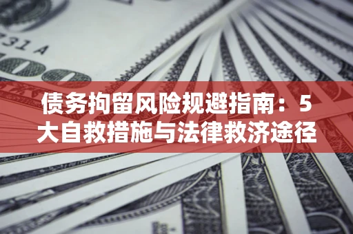 济南债务拘留风险规避指南：5大自救措施与法律救济途径