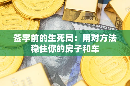 济南签字前的生死局：用对方法稳住你的房子和车