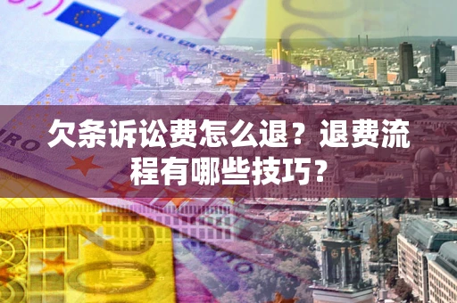 济南欠条诉讼费怎么退？退费流程有哪些技巧？