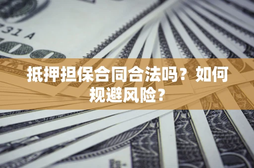 济南抵押担保合同合法吗？如何规避风险？
