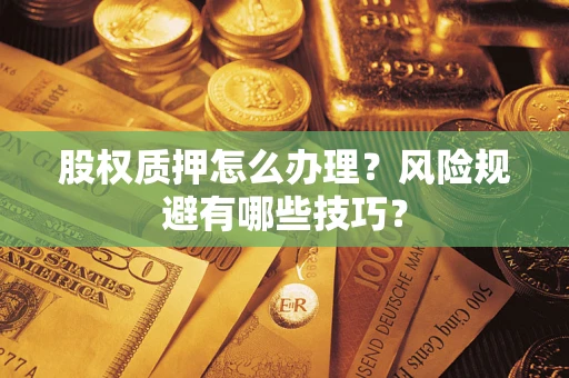 济南股权质押怎么办理？风险规避有哪些技巧？