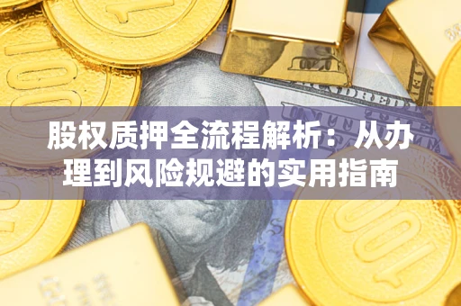 济南股权质押全流程解析：从办理到风险规避的实用指南