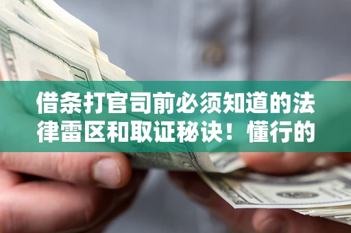 济南借条打官司前必须知道的法律雷区和取证秘诀！懂行的人已经留好这些证据