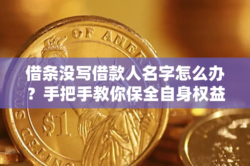 济南借条没写借款人名字怎么办？手把手教你保全自身权益