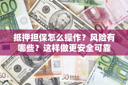济南抵押担保怎么操作？风险有哪些？这样做更安全可靠