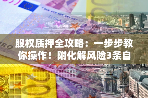 济南股权质押全攻略：一步步教你操作！附化解风险3条自救法则
