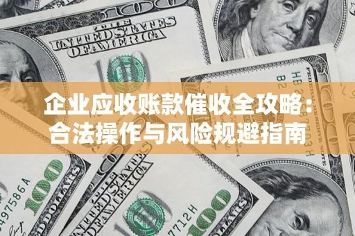 济南企业应收账款催收全攻略：合法操作与风险规避指南