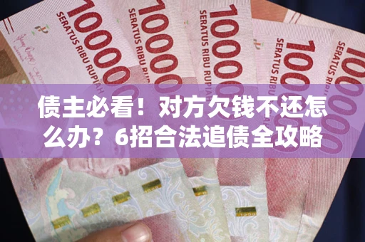 济南债主必看！对方欠钱不还怎么办？6招合法追债全攻略