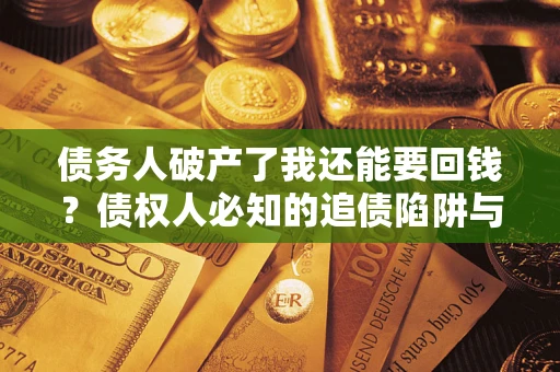 济南债务人破产了我还能要回钱？债权人必知的追债陷阱与破局之道