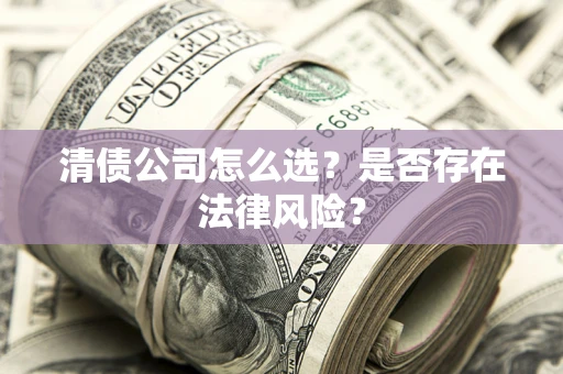 济南清债公司怎么选？是否存在法律风险？