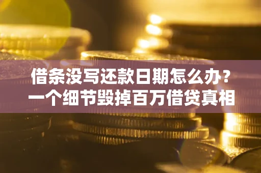 济南借条没写还款日期怎么办？一个细节毁掉百万借贷真相