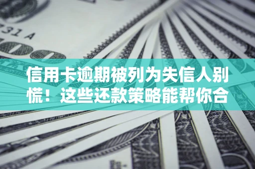 济南信用卡逾期被列为失信人别慌！这些还款策略能帮你合法止损