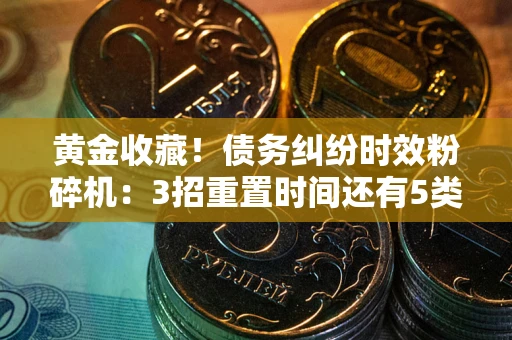 济南黄金收藏！债务纠纷时效粉碎机：3招重置时间还有5类不设年限的特殊债务