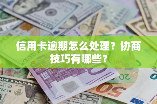 济南信用卡逾期怎么处理？协商技巧有哪些？