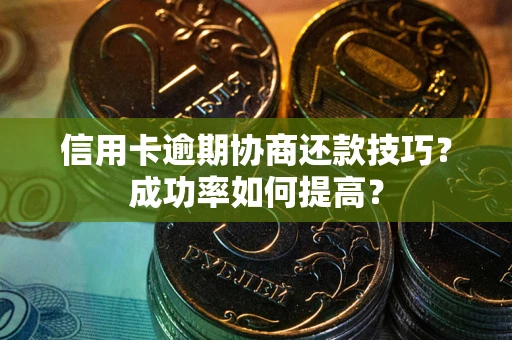 济南信用卡逾期协商还款技巧？成功率如何提高？