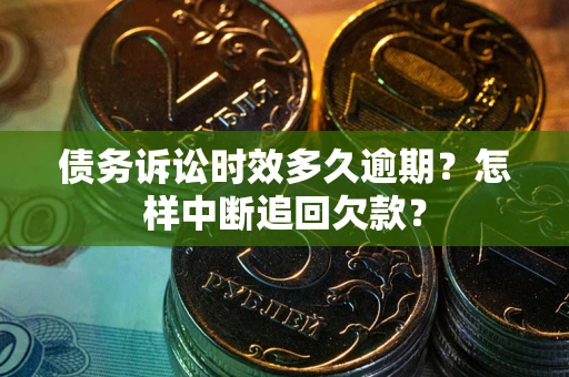 济南债务诉讼时效多久逾期？怎样中断追回欠款？