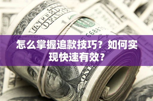 济南怎么掌握追款技巧？如何实现快速有效？