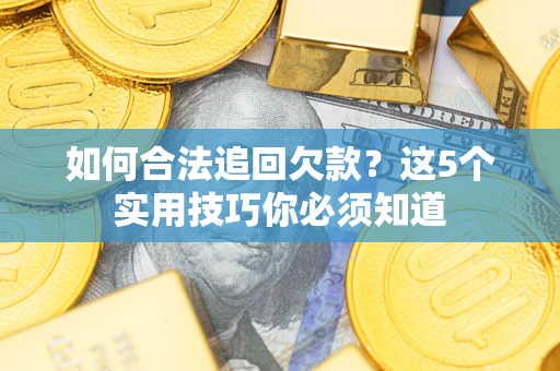 济南如何合法追回欠款？这5个实用技巧你必须知道