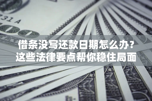 济南借条没写还款日期怎么办？这些法律要点帮你稳住局面