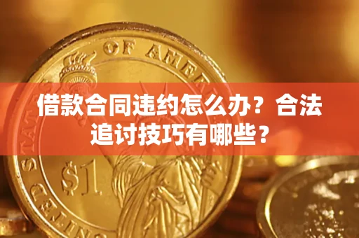 济南借款合同违约怎么办？合法追讨技巧有哪些？