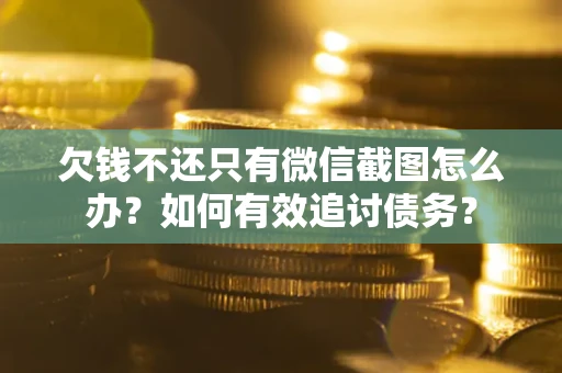 济南欠钱不还只有微信截图怎么办？如何有效追讨债务？