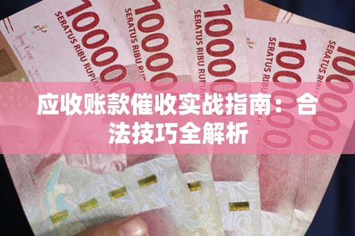 济南应收账款催收实战指南：合法技巧全解析