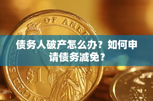 济南债务人破产怎么办？如何申请债务减免？