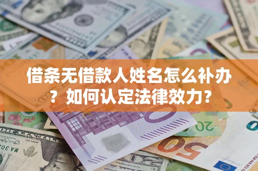 济南借条无借款人姓名怎么补办？如何认定法律效力？