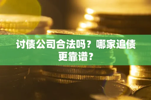 济南讨债公司合法吗？哪家追债更靠谱？