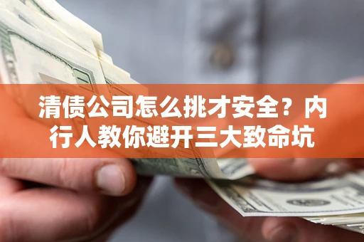 济南清债公司怎么挑才安全?内行人教你避开三大致命坑 济南清债公司怎么挑才安全?内行人教你避开三大致命坑
