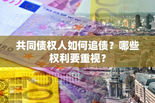 济南共同债权人如何追债？哪些权利要重视？