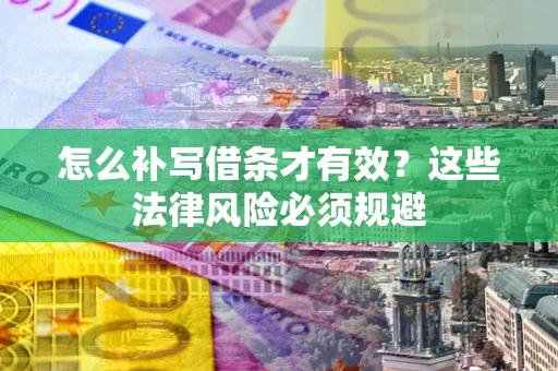 济南怎么补写借条才有效？这些法律风险必须规避