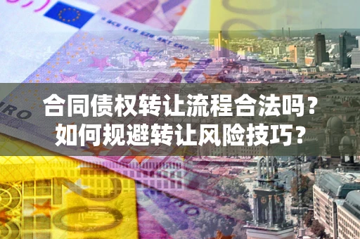 济南合同债权转让流程合法吗？如何规避转让风险技巧？