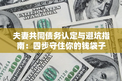 济南夫妻共同债务认定与避坑指南：四步守住你的钱袋子
