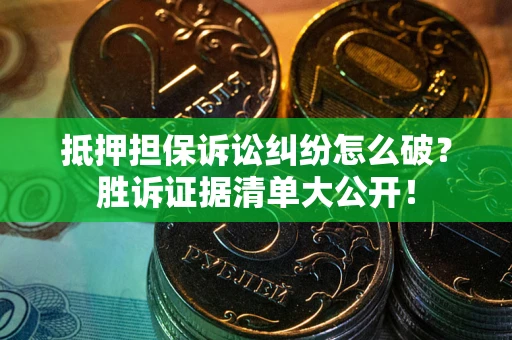 济南抵押担保诉讼纠纷怎么破？胜诉证据清单大公开！