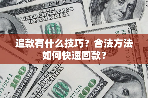 济南追款有什么技巧？合法方法如何快速回款？