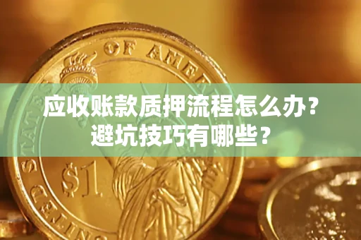 济南应收账款质押流程怎么办？避坑技巧有哪些？