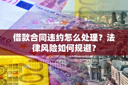 济南借款合同违约怎么处理？法律风险如何规避？
