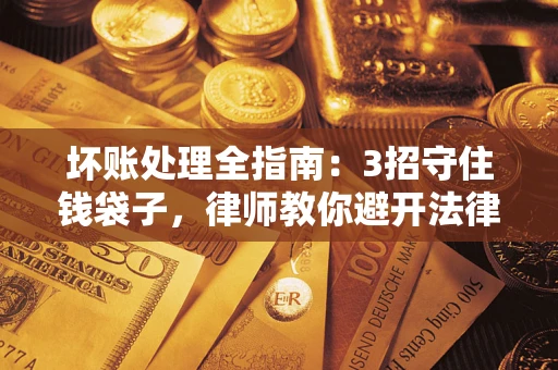 济南坏账处理全指南：3招守住钱袋子，律师教你避开法律雷区